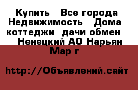 Купить - Все города Недвижимость » Дома, коттеджи, дачи обмен   . Ненецкий АО,Нарьян-Мар г.